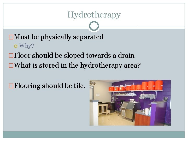 Hydrotherapy �Must be physically separated Why? �Floor should be sloped towards a drain �What