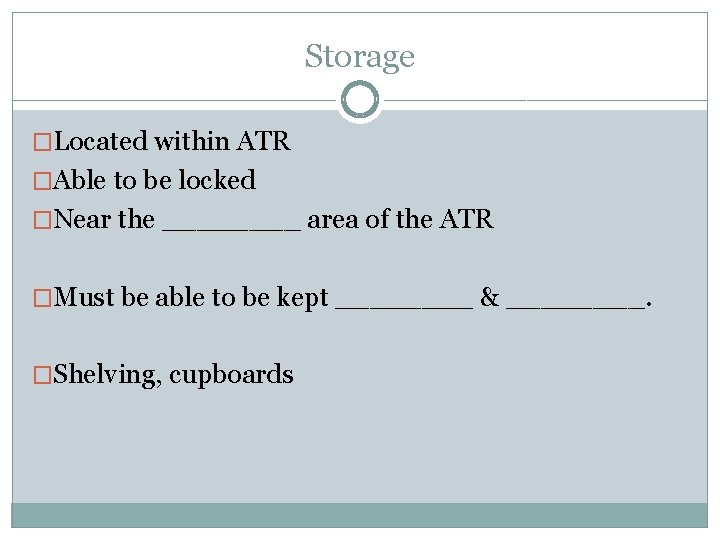 Storage �Located within ATR �Able to be locked �Near the ____ area of the