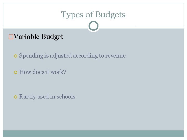 Types of Budgets �Variable Budget Spending is adjusted according to revenue How does it