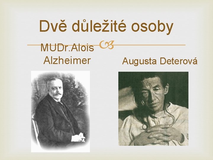 Dvě důležité osoby MUDr. Alois Alzheimer Augusta Deterová 