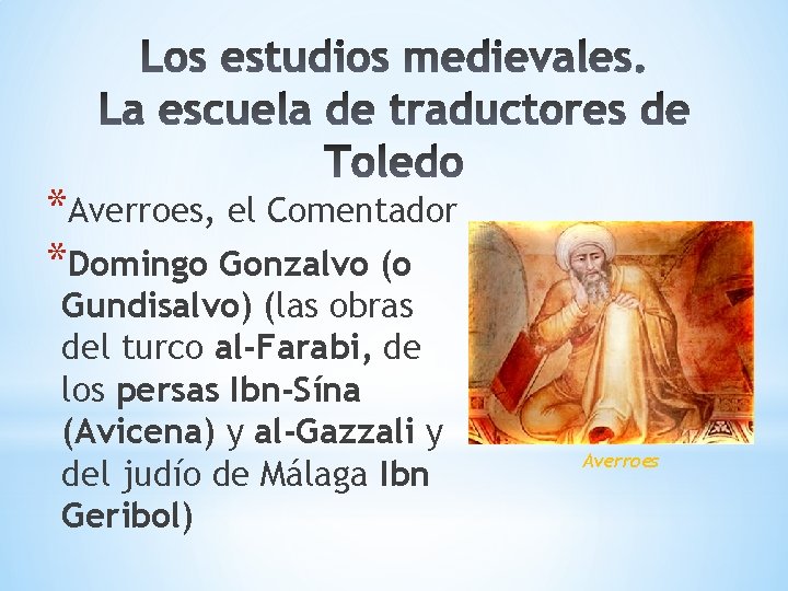 *Averroes, el Comentador *Domingo Gonzalvo (o Gundisalvo) (las obras del turco al-Farabi, de los