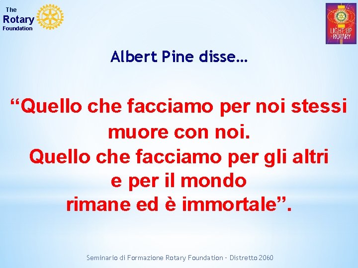 The Rotary Foundation Albert Pine disse… “Quello che facciamo per noi stessi muore con