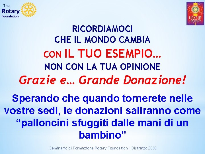 The Rotary Foundation RICORDIAMOCI CHE IL MONDO CAMBIA CON IL TUO ESEMPIO… NON CON