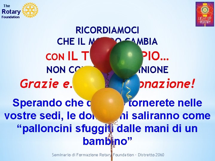 The Rotary Foundation RICORDIAMOCI CHE IL MONDO CAMBIA CON IL TUO ESEMPIO… NON CON