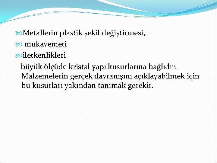  Metallerin plastik şekil değiştirmesi, mukavemeti iletkenlikleri büyük ölçüde kristal yapı kusurlarına bağlıdır. Malzemelerin