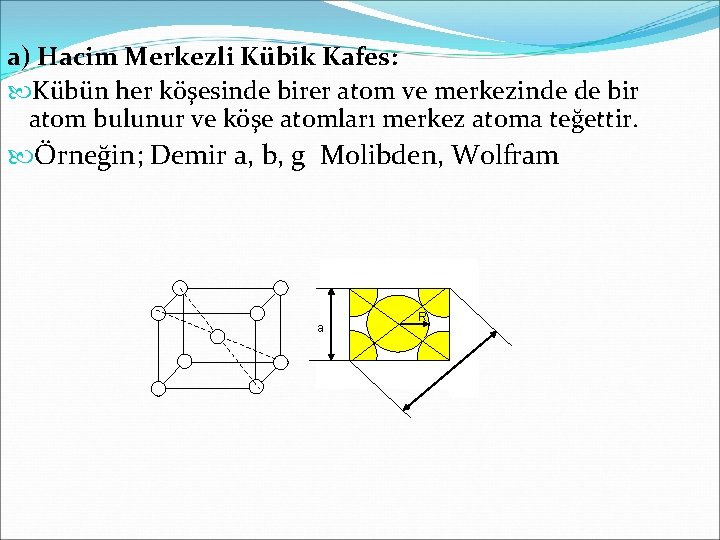 a) Hacim Merkezli Kübik Kafes: Kübün her köşesinde birer atom ve merkezinde de bir