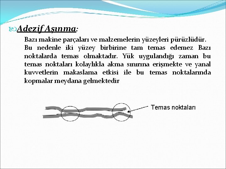  Adezif Aşınma: Bazı makine parçaları ve malzemelerin yüzeyleri pürüzlüdür. Bu nedenle iki yüzey