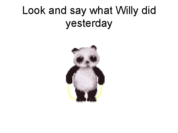 Look and say what Willy did yesterday 