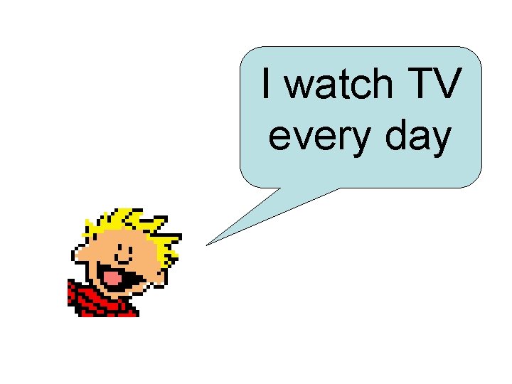 I watch TV every day 