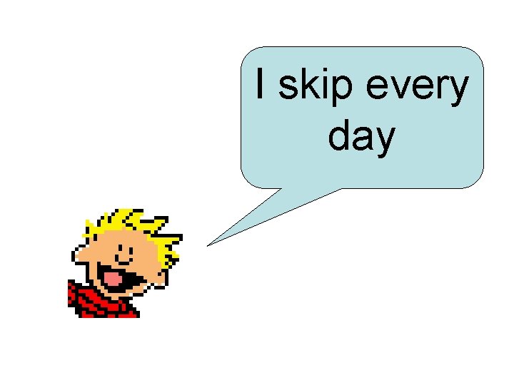 I skip every day 