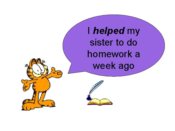 I helped my sister to do homework a week ago 