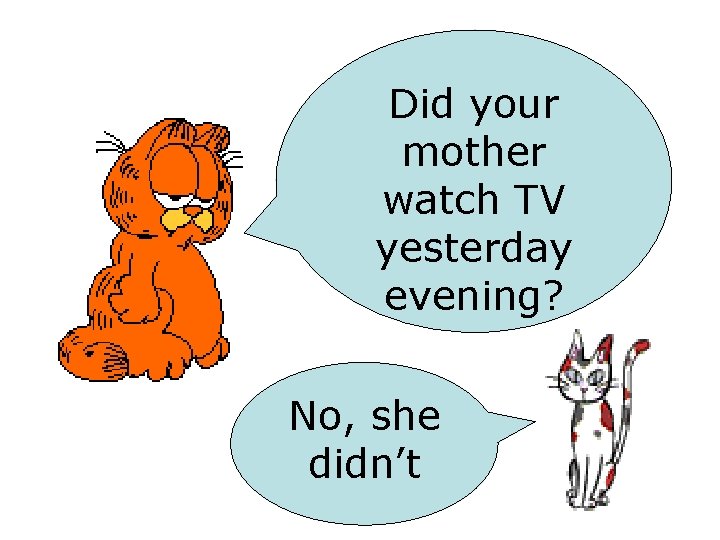 Did your mother watch TV yesterday evening? No, she didn’t 