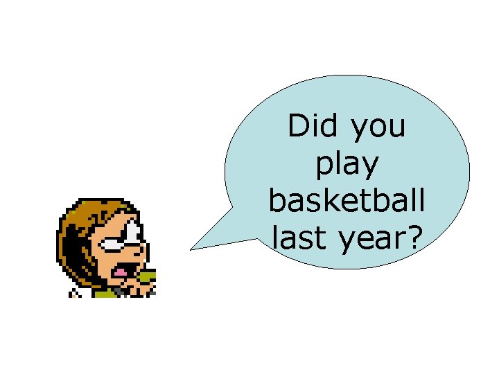 Did you play basketball last year? 