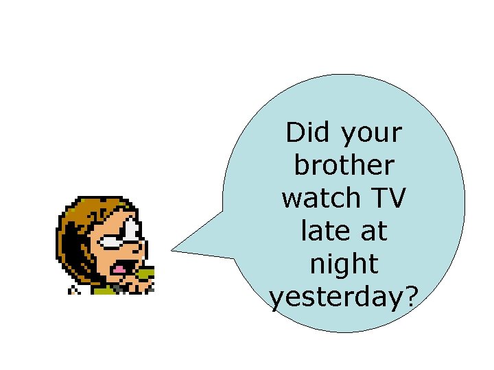 Did your brother watch TV late at night yesterday? 