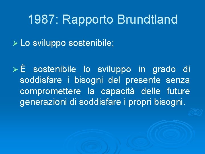 1987: Rapporto Brundtland Ø Lo sviluppo sostenibile; ØÈ sostenibile lo sviluppo in grado di