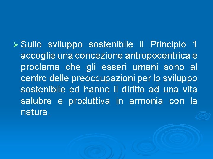 Ø Sullo sviluppo sostenibile il Principio 1 accoglie una concezione antropocentrica e proclama che