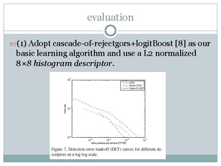 evaluation (1) Adopt cascade-of-rejectgors+logit. Boost [8] as our basic learning algorithm and use a