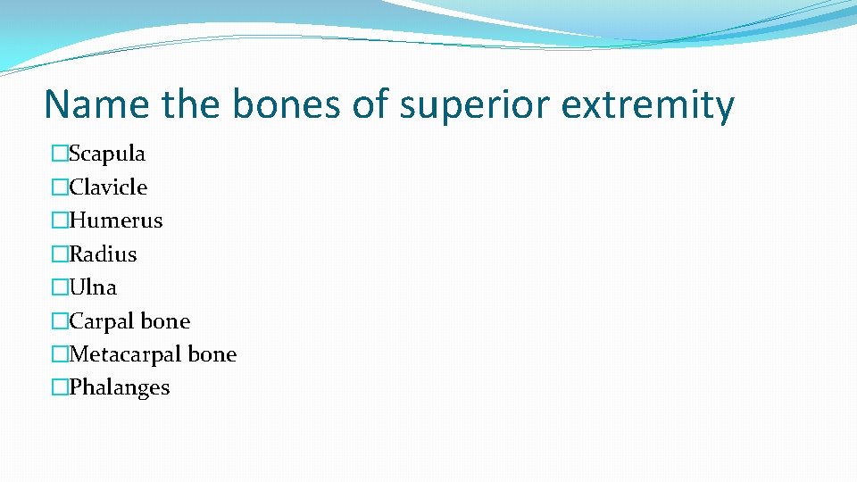 Name the bones of superior extremity �Scapula �Clavicle �Humerus �Radius �Ulna �Carpal bone �Metacarpal