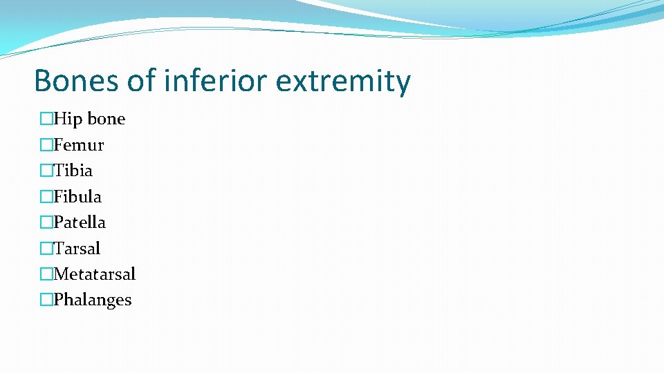 Bones of inferior extremity �Hip bone �Femur �Tibia �Fibula �Patella �Tarsal �Metatarsal �Phalanges 