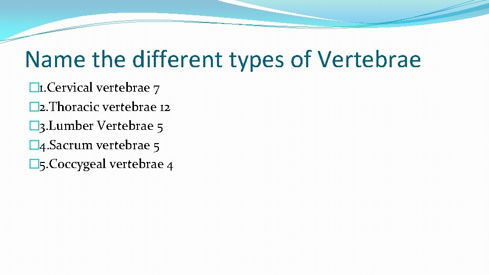 Name the different types of Vertebrae � 1. Cervical vertebrae 7 � 2. Thoracic