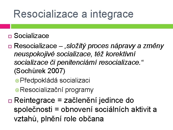 Resocializace a integrace Socializace Resocializace – „složitý proces nápravy a změny neuspokojivé socializace, též