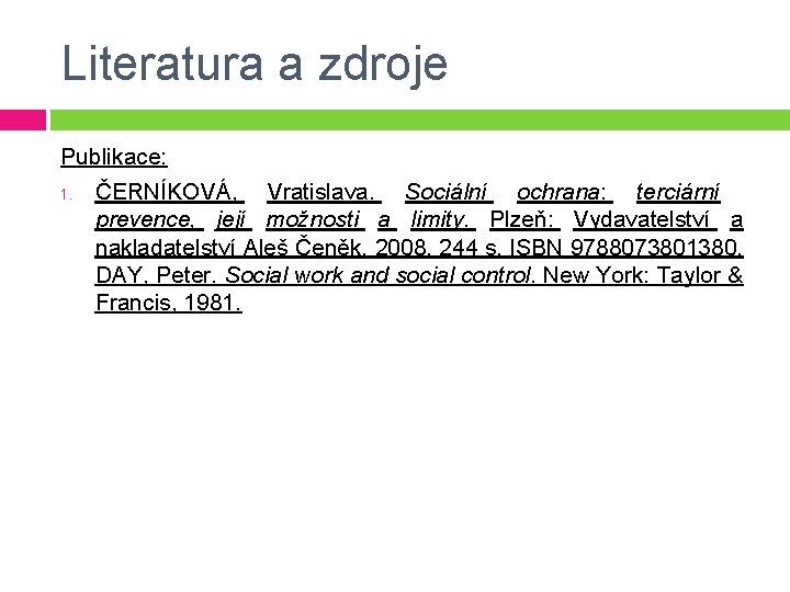 Literatura a zdroje Publikace: 1. ČERNÍKOVÁ, Vratislava. Sociální ochrana: terciární prevence, její možnosti a