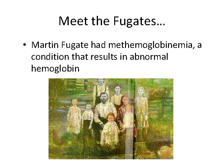 Meet the Fugates… • Martin Fugate had methemoglobinemia, a condition that results in abnormal