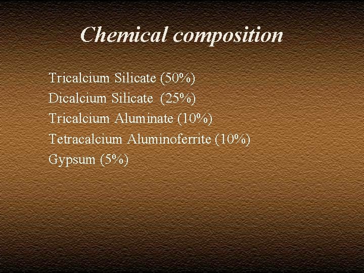 Chemical composition Tricalcium Silicate (50%) Dicalcium Silicate (25%) Tricalcium Aluminate (10%) Tetracalcium Aluminoferrite (10%)
