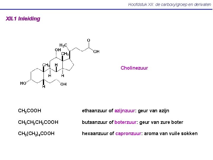 Hoofdstuk XII: de carboxylgroep en derivaten XII. 1 Inleiding Cholinezuur CH 3 COOH ethaanzuur