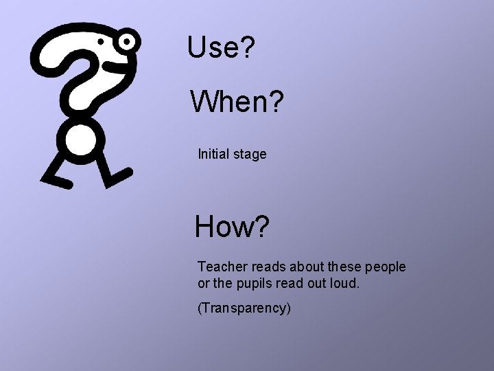 Use? When? Initial stage How? Teacher reads about these people or the pupils read