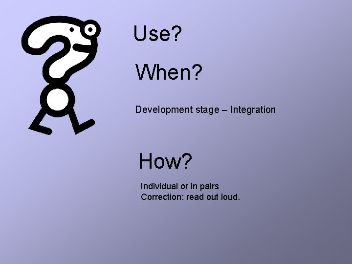 Use? When? Development stage – Integration How? Individual or in pairs Correction: read out