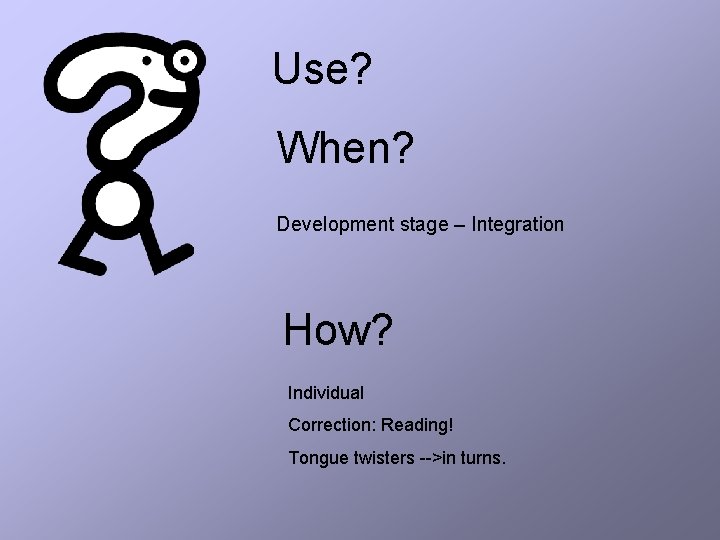 Use? When? Development stage – Integration How? Individual Correction: Reading! Tongue twisters -->in turns.