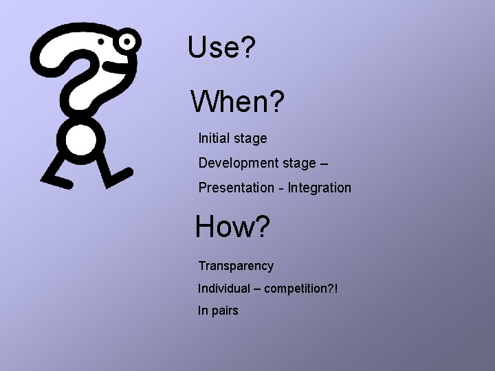 Use? When? Initial stage Development stage – Presentation - Integration How? Transparency Individual –