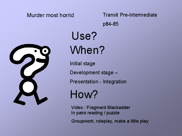 Murder most horrid Transit Pre-Intermediate p 84 -85 Use? When? Initial stage Development stage