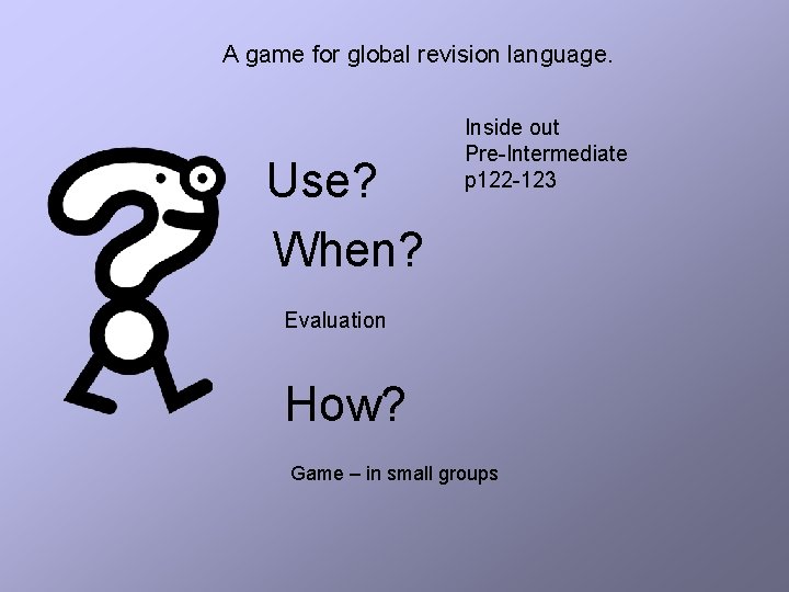 A game for global revision language. Use? When? Inside out Pre-Intermediate p 122 -123