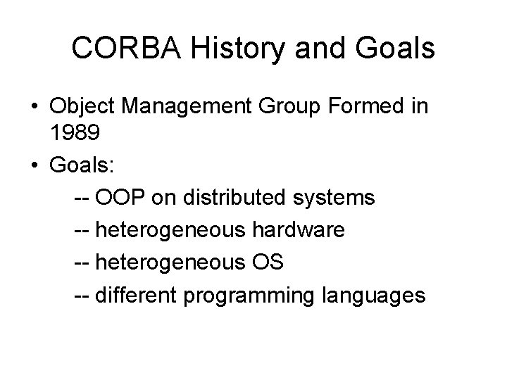 CORBA History and Goals • Object Management Group Formed in 1989 • Goals: --