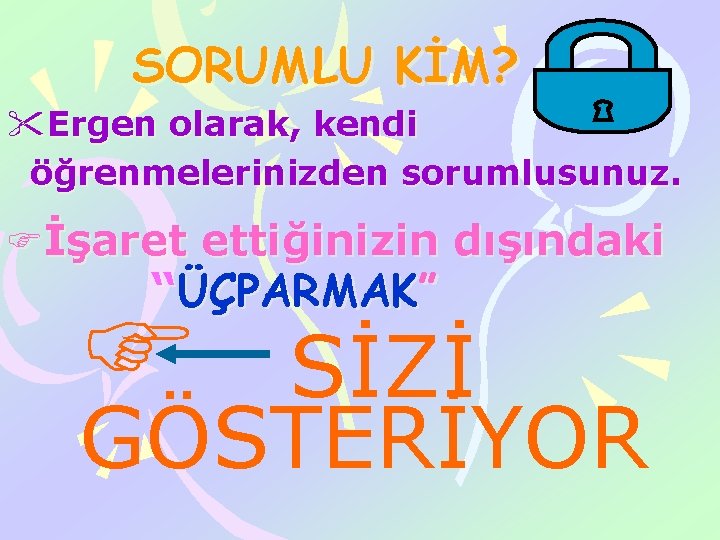 SORUMLU KİM? "Ergen olarak, kendi öğrenmelerinizden sorumlusunuz. Fİşaret ettiğinizin dışındaki “ÜÇPARMAK” F SİZİ GÖSTERİYOR