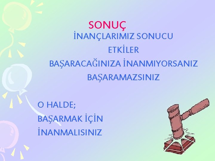 SONUÇ İNANÇLARIMIZ SONUCU ETKİLER BAŞARACAĞINIZA İNANMIYORSANIZ BAŞARAMAZSINIZ O HALDE; BAŞARMAK İÇİN İNANMALISINIZ 