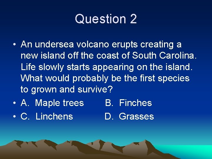 Question 2 • An undersea volcano erupts creating a new island off the coast