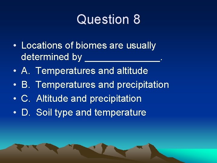 Question 8 • Locations of biomes are usually determined by _______. • A. Temperatures