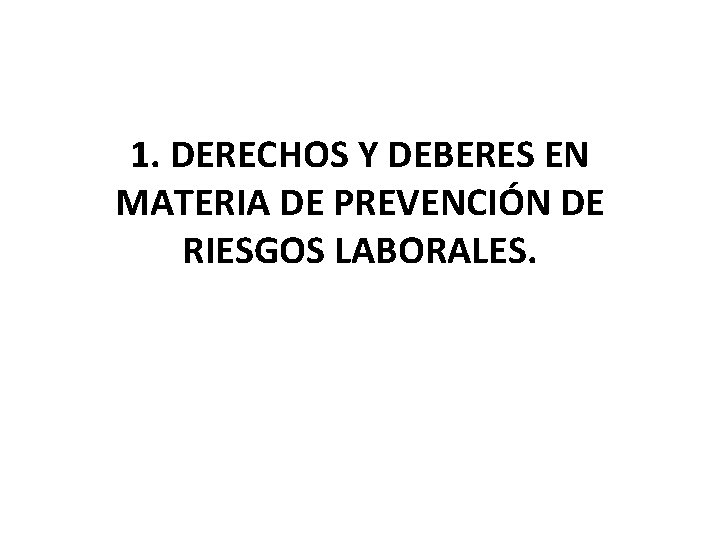 1. DERECHOS Y DEBERES EN MATERIA DE PREVENCIÓN DE RIESGOS LABORALES. 