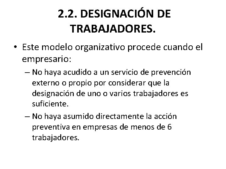  2. 2. DESIGNACIÓN DE TRABAJADORES. • Este modelo organizativo procede cuando el empresario: