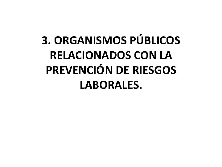 3. ORGANISMOS PÚBLICOS RELACIONADOS CON LA PREVENCIÓN DE RIESGOS LABORALES. 