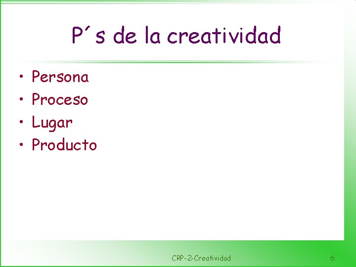 P´s de la creatividad • • Persona Proceso Lugar Producto CRP-2 -Creatividad 6 