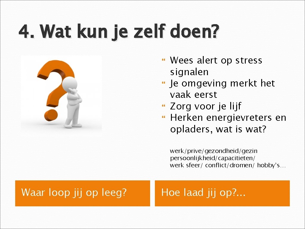 4. Wat kun je zelf doen? Wees alert op stress signalen Je omgeving merkt