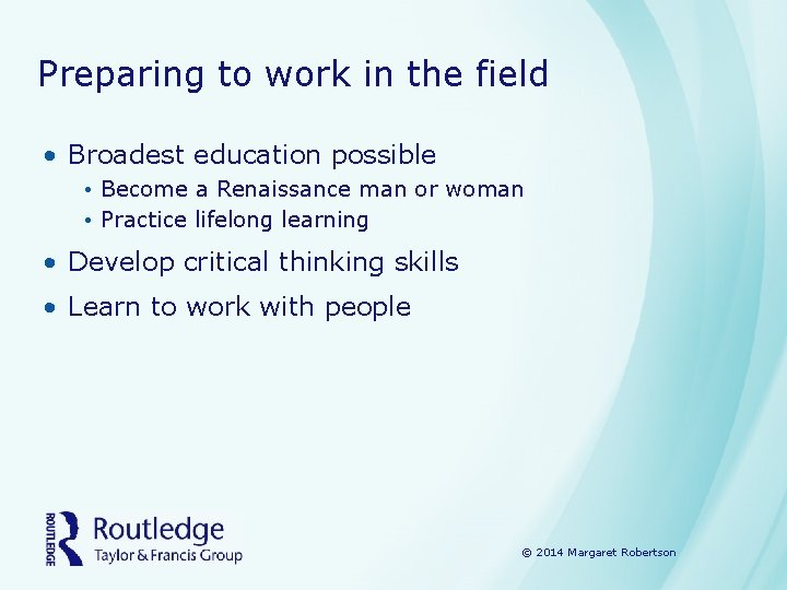 Preparing to work in the field • Broadest education possible • Become a Renaissance