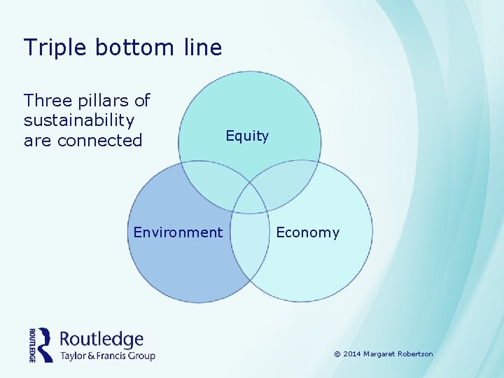 Triple bottom line Three pillars of sustainability are connected Environment Equity Economy © 2014