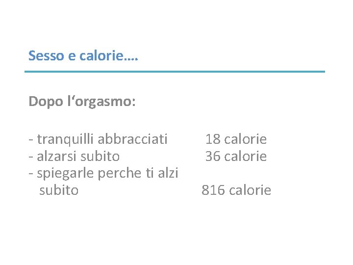 Sesso e calorie…. Dopo l‘orgasmo: - tranquilli abbracciati - alzarsi subito - spiegarle perche