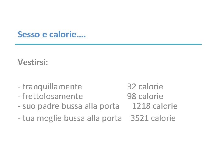Sesso e calorie…. Vestirsi: - tranquillamente 32 calorie - frettolosamente 98 calorie - suo