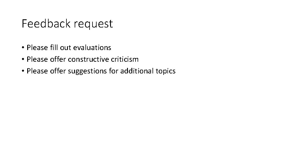 Feedback request • Please fill out evaluations • Please offer constructive criticism • Please